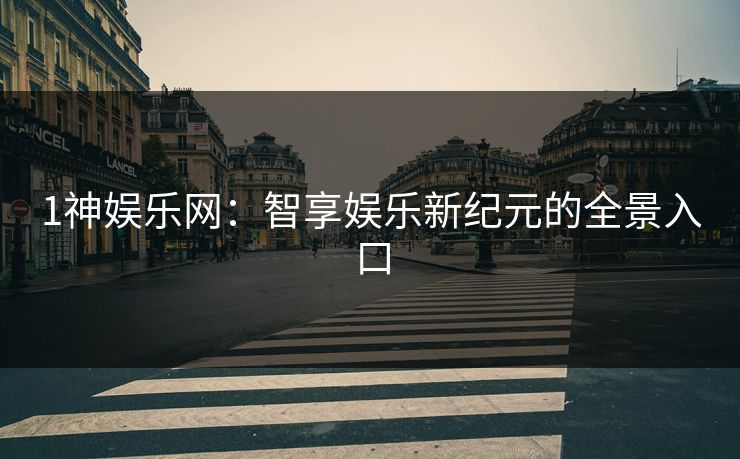 1神娱乐网：智享娱乐新纪元的全景入口