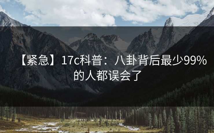 【紧急】17c科普：八卦背后最少99%的人都误会了