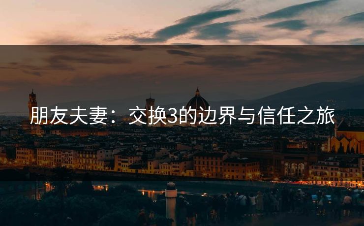 朋友夫妻：交换3的边界与信任之旅