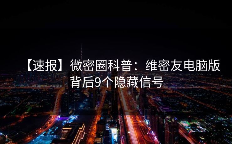 【速报】微密圈科普:维密友电脑版背后9个隐藏信号 【速报】微密圈科普:维密友电脑版背后9个隐藏信号